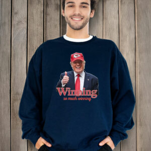 Winning So Much Winning Trump Kc Chiefs T-Shirt