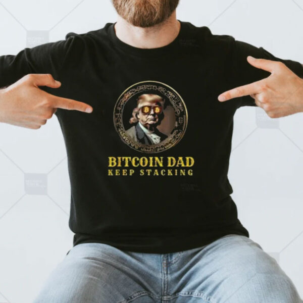 BITCOIN DAD Trump BTC DAD'S HOME Bitcoin Keep Stacking T-Shirt