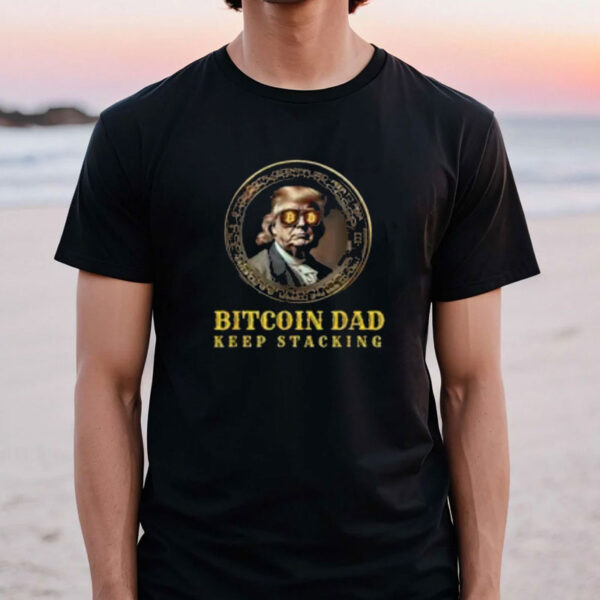 BITCOIN DAD Trump BTC DAD'S HOME Bitcoin Keep Stacking T-Shirt