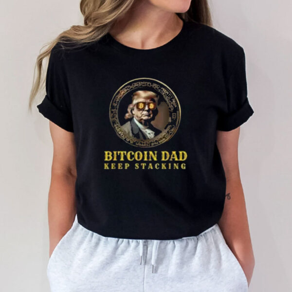 BITCOIN DAD Trump BTC DAD'S HOME Bitcoin Keep Stacking T-Shirt