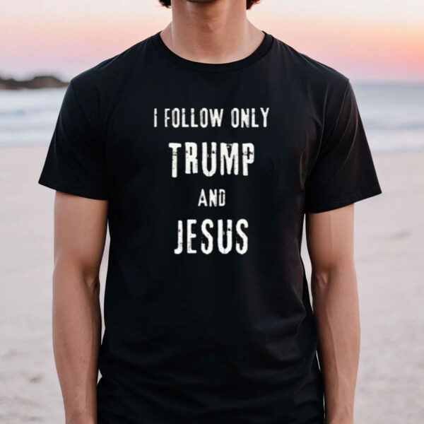 I Follow only Trump and Jesus Shirt