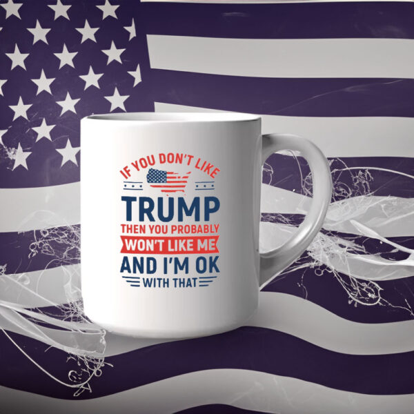 If You Don’t Like Trump Then You Probably Won’t Like Me Mug