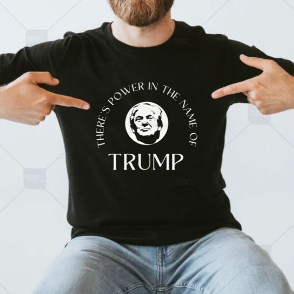 There's Power in the Name of Trump Shirt