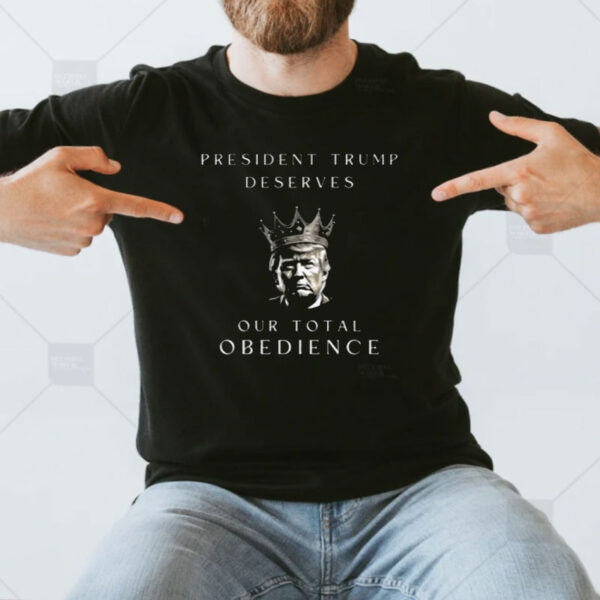 Trump Deserves our Total Obedience Shirt