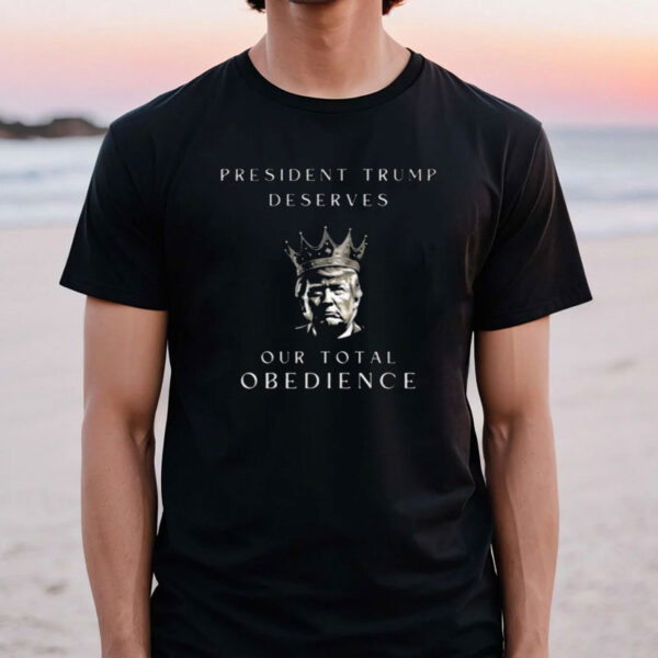 Trump Deserves our Total Obedience Shirt