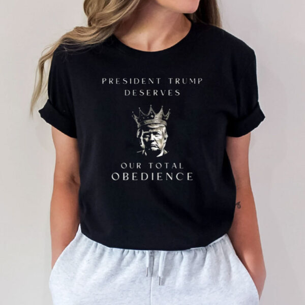 Trump Deserves our Total Obedience Shirt