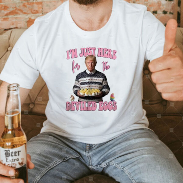 Trump I’m just here for the deviled eggs shirt