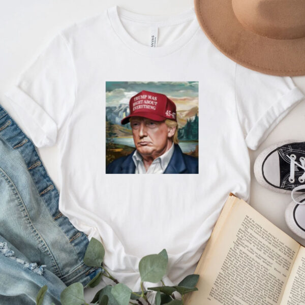 Trump Was Right About Everything Shirt