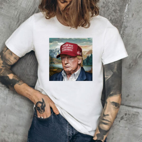 Trump Was Right About Everything Shirt