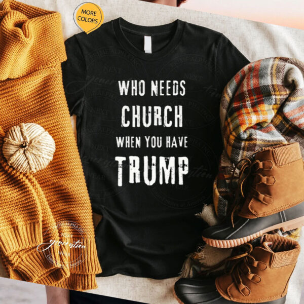 Who Needs Church When You Have Trump Shirt