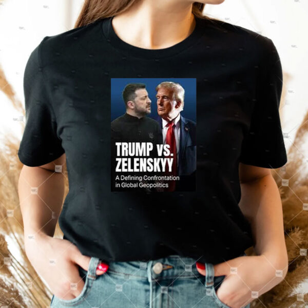 Official Trump Vs Zelenkyy A Defining Confrontation In Global Geopolitics Shirt