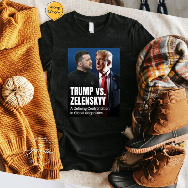 Official Trump Vs Zelenkyy A Defining Confrontation In Global Geopolitics Shirt