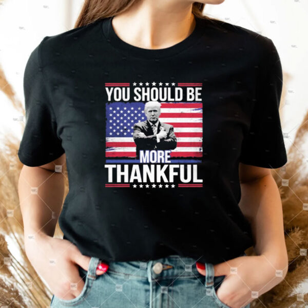 Official Trump You Should be More Thankful Flag American Shirt