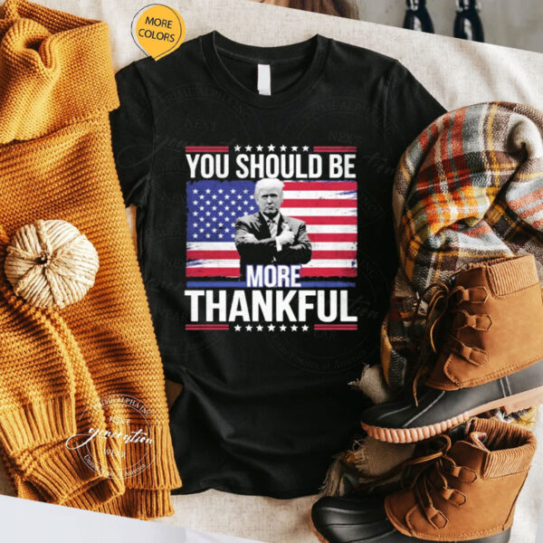 Official Trump You Should be More Thankful Flag American Shirt