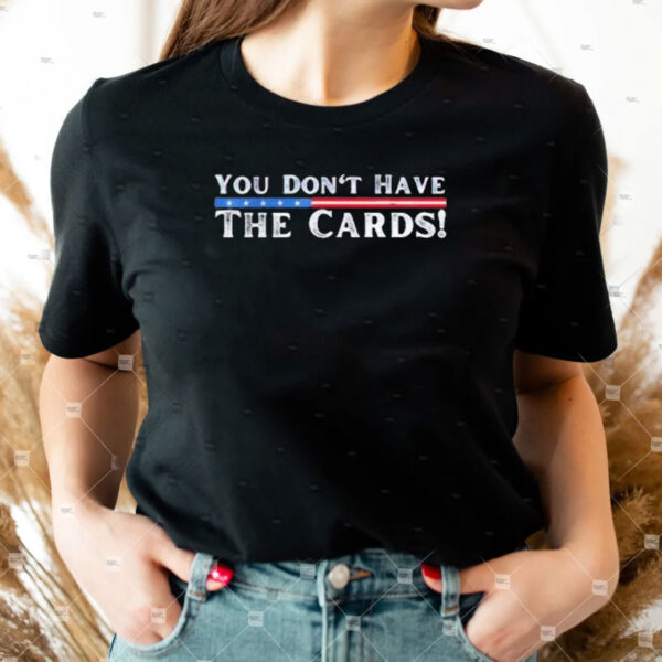 You don’t have the cards President Donald Trump shirt