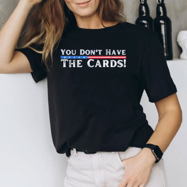 You don’t have the cards President Donald Trump shirt