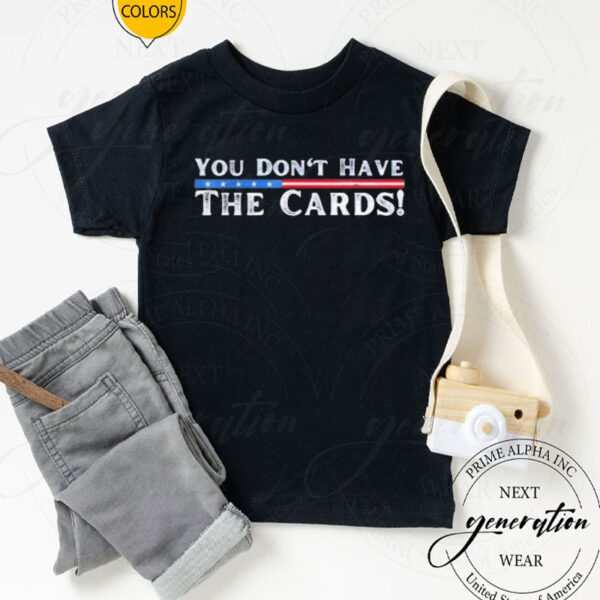 You don’t have the cards President Donald Trump shirt